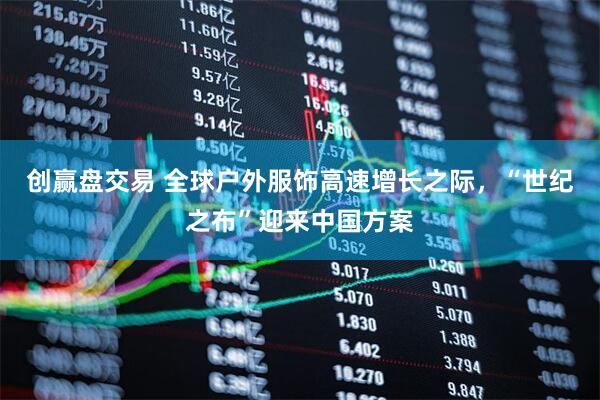 创赢盘交易 全球户外服饰高速增长之际，“世纪之布”迎来中国方案