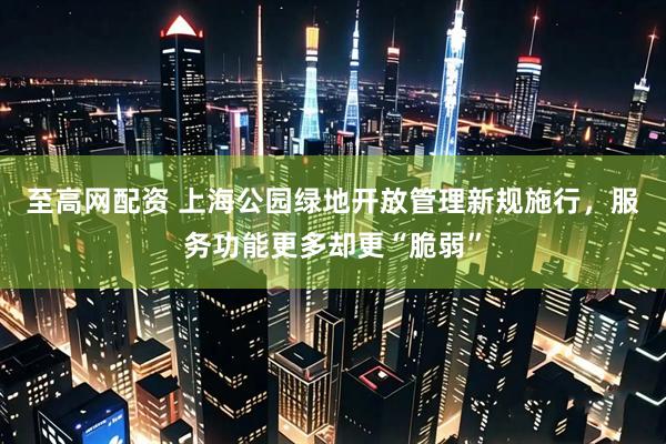 至高网配资 上海公园绿地开放管理新规施行，服务功能更多却更“脆弱”
