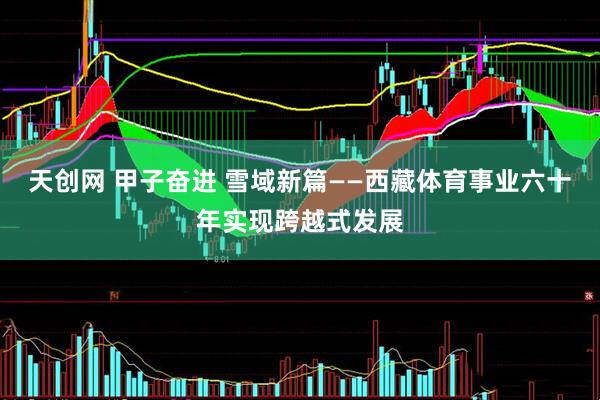 天创网 甲子奋进 雪域新篇——西藏体育事业六十年实现跨越式发展