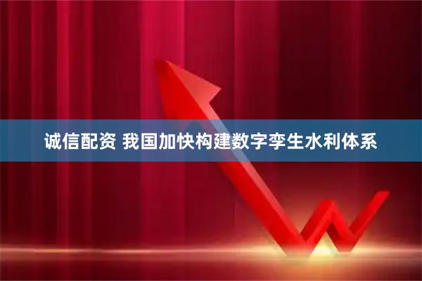 诚信配资 我国加快构建数字孪生水利体系