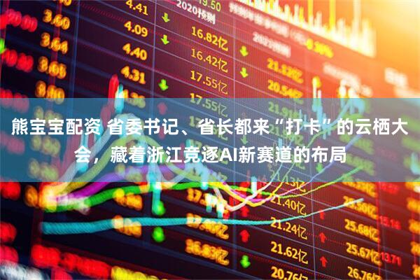 熊宝宝配资 省委书记、省长都来“打卡”的云栖大会，藏着浙江竞逐AI新赛道的布局
