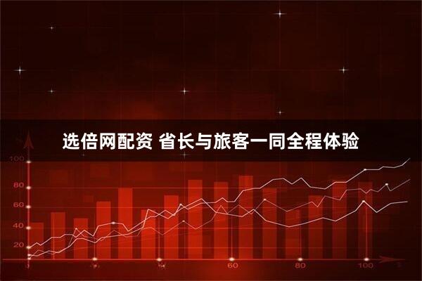 选倍网配资 省长与旅客一同全程体验