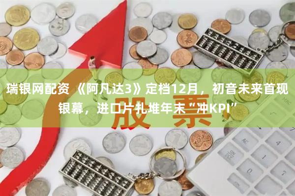 瑞银网配资 《阿凡达3》定档12月，初音未来首现银幕，进口片扎堆年末“冲KPI”