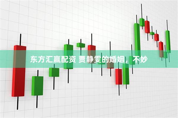 东方汇赢配资 贾静雯的婚姻，不妙