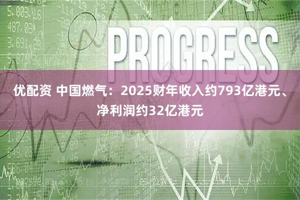 优配资 中国燃气：2025财年收入约793亿港元、净利润约32亿港元