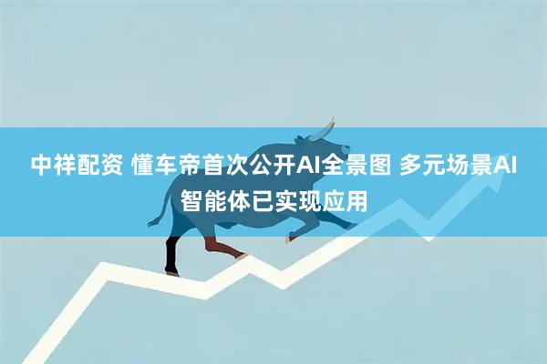 中祥配资 懂车帝首次公开AI全景图 多元场景AI智能体已实现应用