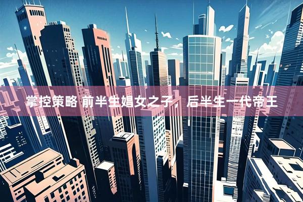 掌控策略 前半生娼女之子，后半生一代帝王
