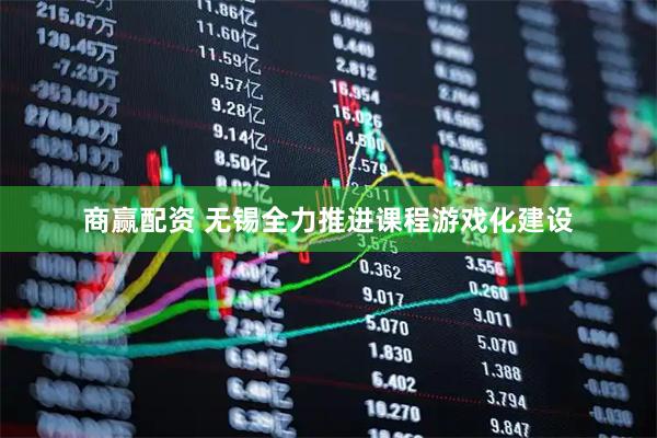 商赢配资 无锡全力推进课程游戏化建设