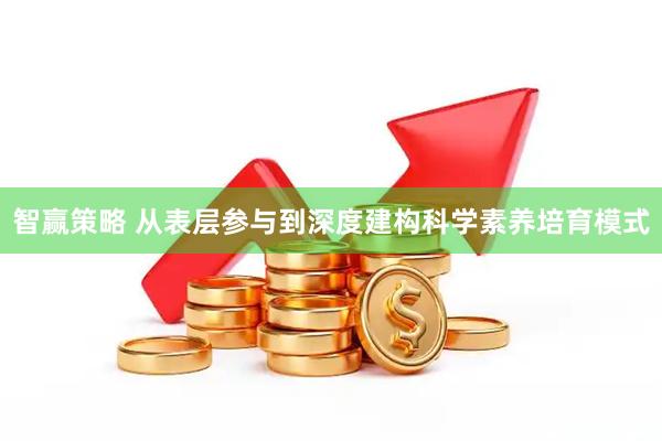 智赢策略 从表层参与到深度建构科学素养培育模式