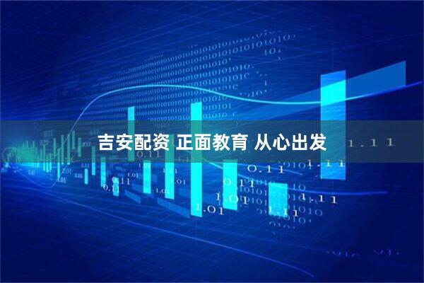 吉安配资 正面教育 从心出发