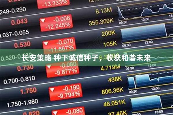 长安策略 种下诚信种子，收获和谐未来